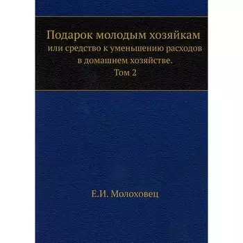 Подарок молодым хозяйкам или средство к уменьшению расходов в домашнем хозяйстве. Часть 2. Молоховец Е.И.