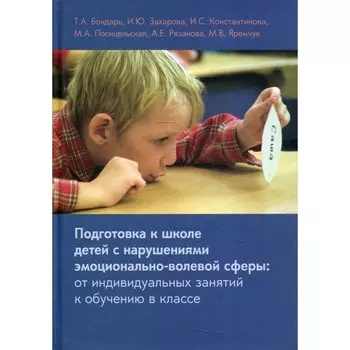Подготовка к школе детей с нарушениями эмоционально-волевой сферы. От индивидуальных занятий к обучению в классе. 7-е издание. Константинова И.С., Бондарь Т.А., Захарова И.Ю.