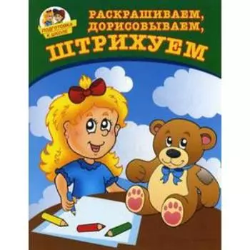 Подготовка к школе. Раскрашиваем, дорисовываем, штрихуем. Соколова Ю.