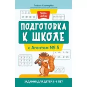 Подготовка к школе с Агентом № 5. Задания для детей 5-6 лет. Свичкарева Л.С.
