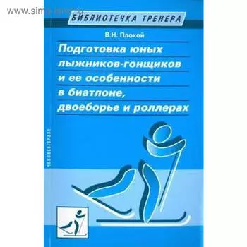 Подготовка юных лыжников-гонщиков и её особенности в биатлоне, двоеборье и роллер. Плохой В.