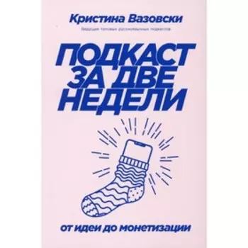 Подкаст за две недели. От идеи до монетизации. Вазовски К.