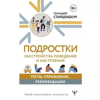 Подростки. Расстройства поведения и настроения. Тесты, упражнения, рекомендации. Старшенбаум Г.