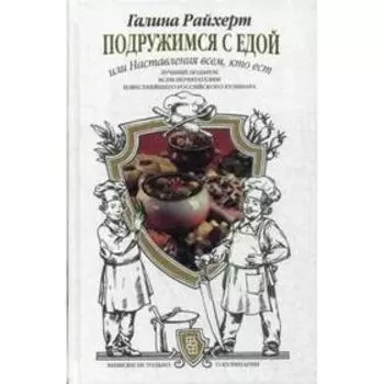 Подружимся с едой, или Наставление всем, кто ест. Записки не только о кулинарии. Райхерт Г.