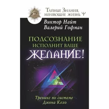 Подсознание исполнит ваше желание! Тренинг по системе Джона Кехо. Найт Виктор, Гофман Валерий