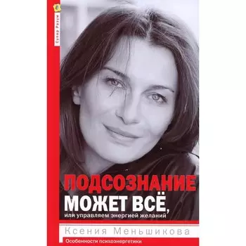 Подсознание может всё, или управляем энергией желаний. 2-е издание, доработанное. Меньшикова К.Е.