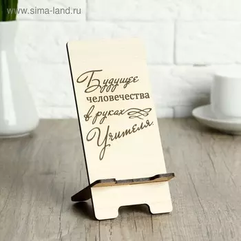 Подставка под телефон «Будущее человечества в руках Учителя», 7815 см