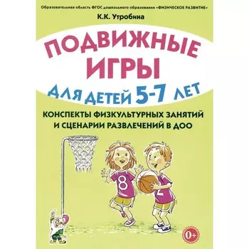 Подвижные игры для детей 5-7 лет. Сценарии физкультурных занятий и развлечений в ДОУ. Утробина К.К.