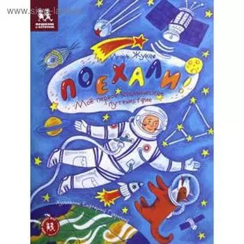 Поехали! Мое первое космическое путешествие. Жуков И.