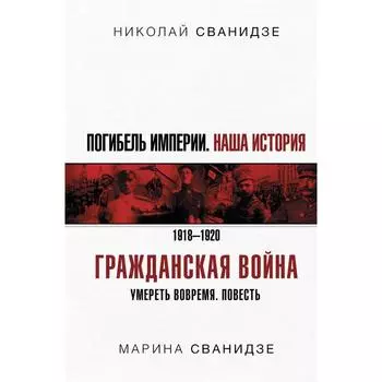 Погибель Империи: Наша история. Гражданская война. Сванидзе Н. К., Сванидзе М. С.