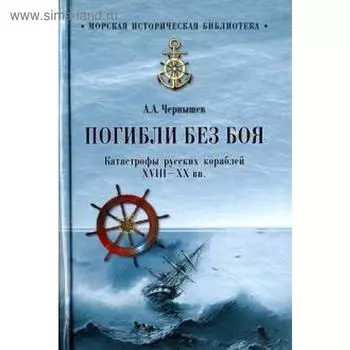 Погибли без боя. Катастрофы русских кораблей ХVIII-XX вв