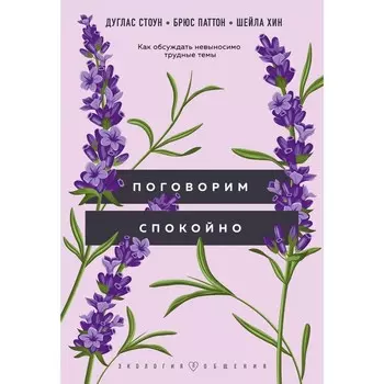 Поговорим спокойно. Как обсуждать невыносимо трудные темы. Стоун Д., Паттон Б., Хин Ш.
