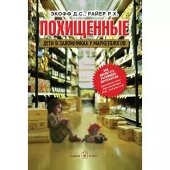 Похищенные. Дети в заложниках у маркетологов. Экофф Д.С., Райер Р.Х.