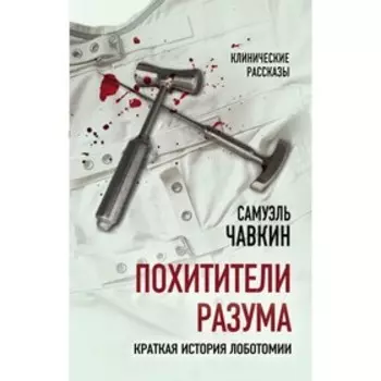 Похитители разума. Краткая история лоботомии. Чавкин С.