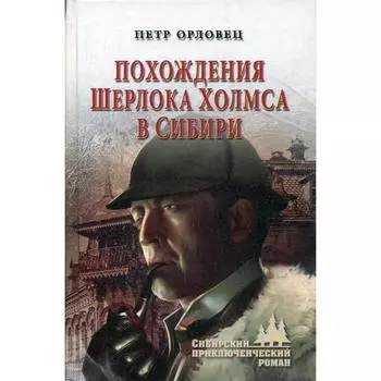 Похождения Шерлока Холмса в Сибири: романы. Орловец П.