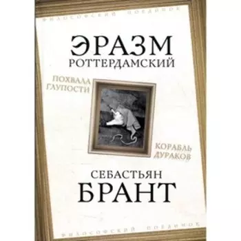 Похвала Глупости; Корабль дураков. Роттердамский Э., Брант С.