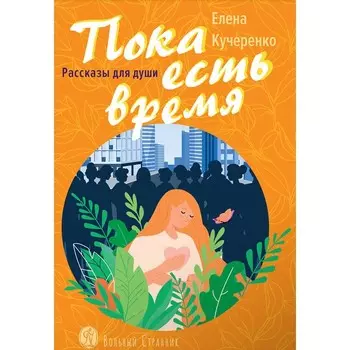 Пока есть время. Рассказы для души. Кучеренко Е. А.