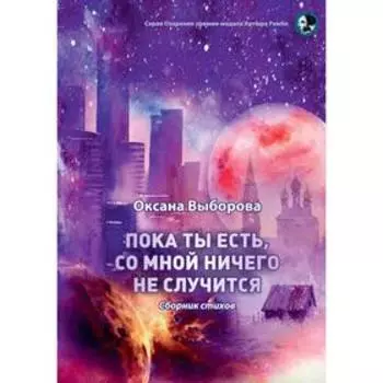 Пока ты есть, со мной ничего не случится: сборник стихов. Выборова О.