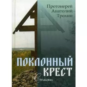 Поклонный крест: стихи. Трохин А., протоирей