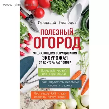 Полезный огород. Энциклопедия выращивания экоурожая от доктора Распопова, Распопов Г.Ф.