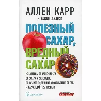 Полезный сахар, вредный сахар. Избавьтесь от зависимости от сахара. Карр А., Дайси Дж.