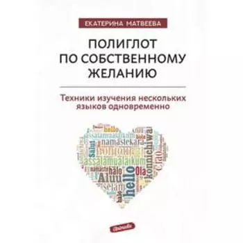 Полиглот по собственному желанию. Техники изучения нескольких языков одновременно. Матвеева Е. 648