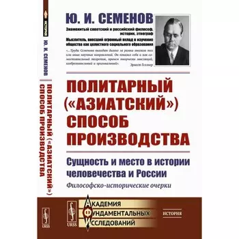 Политарный («азиатский») способ производства. Сущность и место в истории человечества и России. Семенов Ю.И.