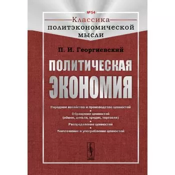 Политическая экономия. Народное хозяйство и производство ценностей. Обращение ценностей (обмен, деньги, кредит, торговля). Распределение ценностей. Уничтожение и употребление ценностей. Георгиевский П.И.