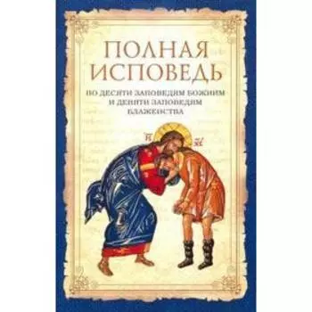 Полная исповедь по десяти заповедям Божиим и девяти заповедям Блаженства