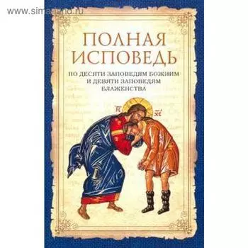 Полная исповедь по десяти заповедям Божиим и девяти заповедям Блаженства