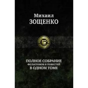 Полное собрание фельетонов и повестей в одном томе. Зощенко Михаил Михайлович