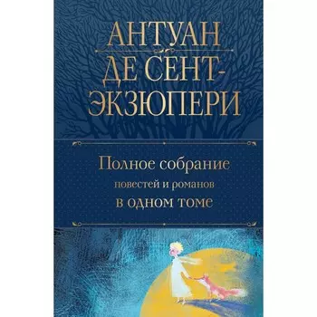 Полное собрание повестей и романов в одном томе. Сент-Экзюпери А.