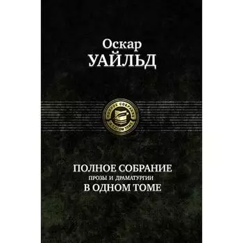 Полное собрание прозы, драматургии, поэм, эссе. Уайльд Оскар