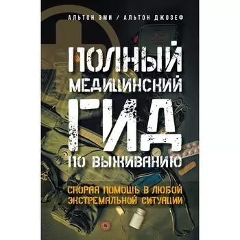 Полный медицинский гид по выживанию. Скорая помощь в любой экстремальной ситуации. А. Эми, А. Джозеф