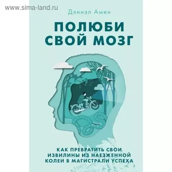 Полюби свой мозг. Как превратить свои извилины из наезженной колеи в магистрали успеха