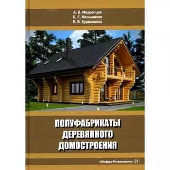 Полуфабрикаты деревянного домостроения. Учебное пособие. 3-е издание, переработанное и дополненное. Мехренцев А.В., Меньшиков Б.Е., Курдышева Е.В.