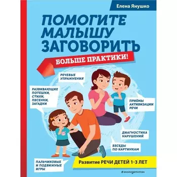 Помогите малышу заговорить. Больше практики! Янушко Е. А.