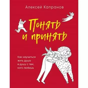 Понять и принять. Как научиться жить душа в душу с тем, кого любишь. Капранов А.В.