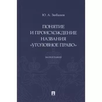 Понятие и происхождение названия «Уголовное право». Монография. Зюбанов Ю.