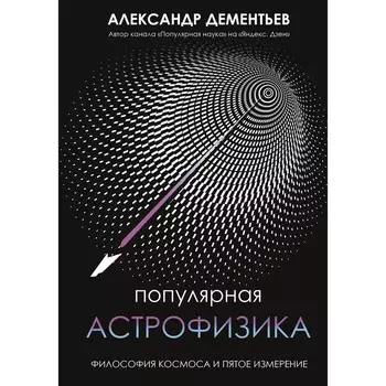 Популярная астрофизика. Философия космоса и пятое измерение. Дементьев А.А.