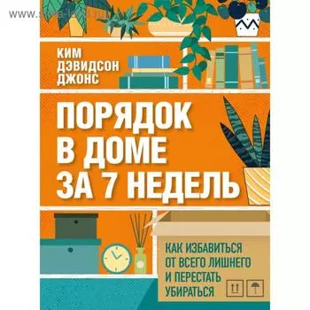 Порядок в доме за 7 недель. Как избавиться от всего лишнего и перестать убираться. Дэвидсон Джонс К.