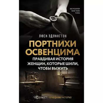 Портнихи Освенцима: правдивая история женщин, которые шили, чтобы выжить. Эдлингтон Л.