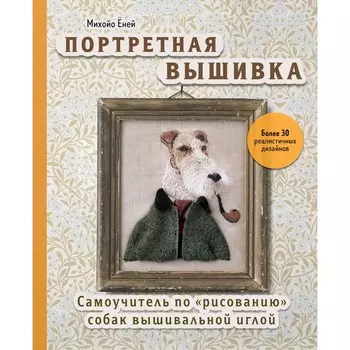 Портретная вышивка. Самоучитель по «рисованию» собак вышивальной иглой. Ёней М.