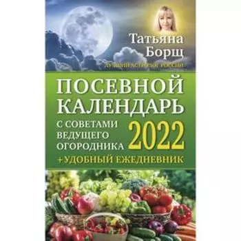 Посевной календарь 2022 с советами ведущего огородника + удобный ежедневник. Борщ Татьяна