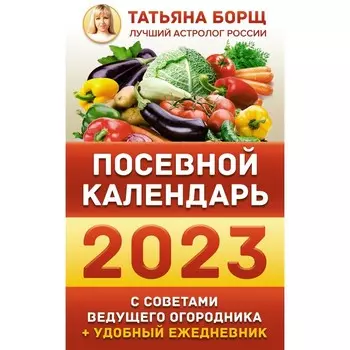 Посевной календарь 2023 с советами ведущего огородника + удобный ежедневник. Борщ Татьяна