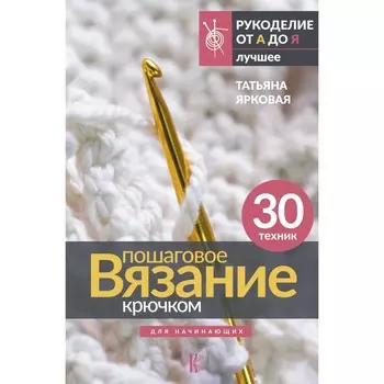 Пошаговое вязание крючком. Для начинающих. Ярковая Т.