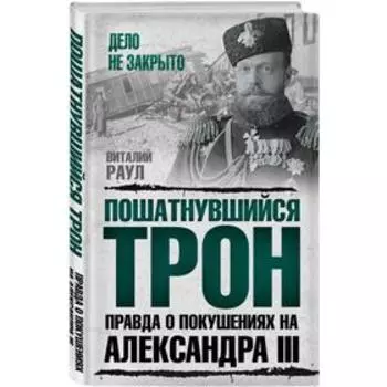 Пошатнувшийся трон. Правда о покушениях на Александра III. Раул В.М.