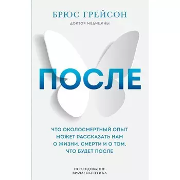 После. Что околосмертный опыт может рассказать нам о жизни, смерти и том, что будет после. Грейсон Брюс