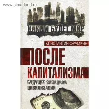 После капитализма. Будущее западной цивилизации. Фрумкин К.