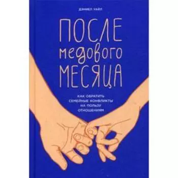 После медового месяца: Как обратить семейные конфликты на пользу отношениям. Уайл Д.